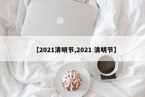 【2021清明节,2021 清明节】