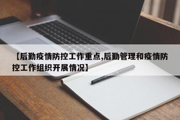 【后勤疫情防控工作重点,后勤管理和疫情防控工作组织开展情况】