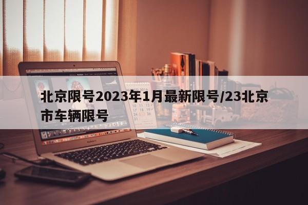 北京限号2023年1月最新限号/23北京市车辆限号