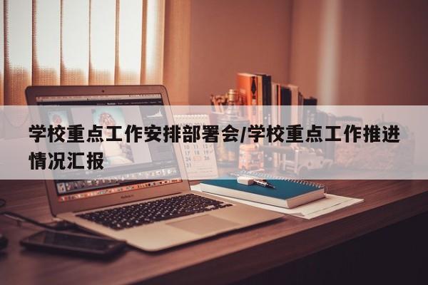 学校重点工作安排部署会/学校重点工作推进情况汇报