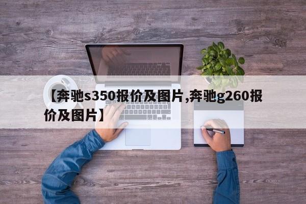【奔驰s350报价及图片,奔驰g260报价及图片】