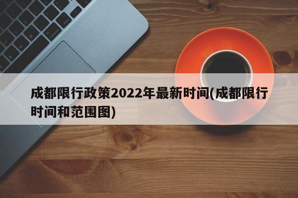 成都限行政策2022年最新时间(成都限行时间和范围图)
