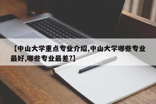 【中山大学重点专业介绍,中山大学哪些专业最好,哪些专业最差?】