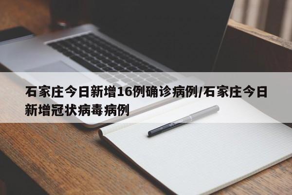 石家庄今日新增16例确诊病例/石家庄今日新增冠状病毒病例