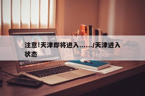 注意!天津即将进入....../天津进入状态