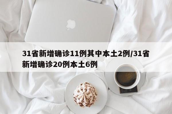 31省新增确诊11例其中本土2例/31省新增确诊20例本土6例