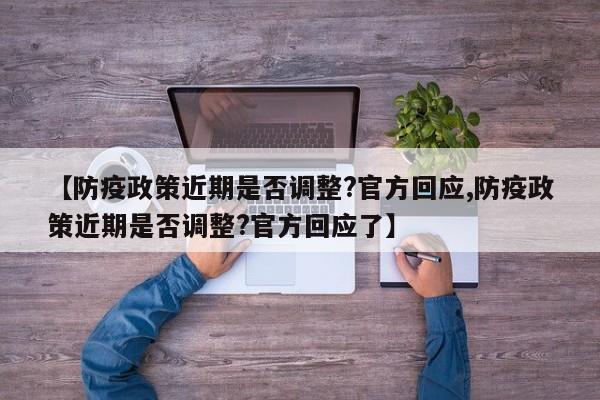 【防疫政策近期是否调整?官方回应,防疫政策近期是否调整?官方回应了】