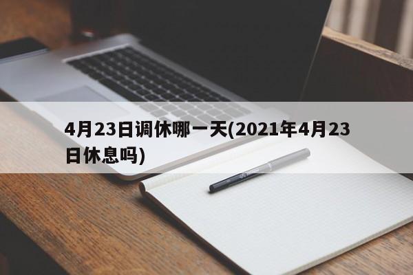 4月23日调休哪一天(2021年4月23日休息吗)