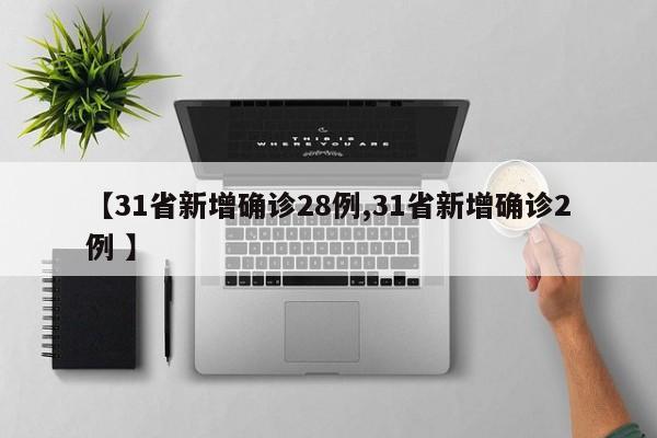 【31省新增确诊28例,31省新增确诊2例 】