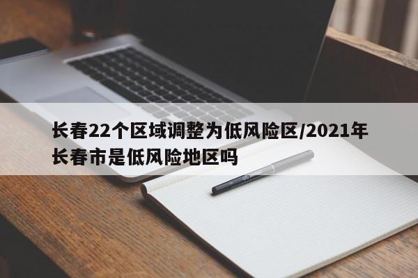 长春22个区域调整为低风险区/2021年长春市是低风险地区吗