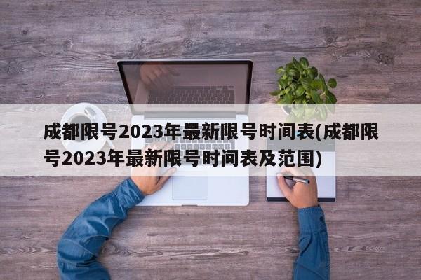 成都限号2023年最新限号时间表(成都限号2023年最新限号时间表及范围)