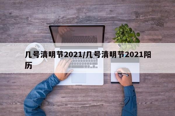 几号清明节2021/几号清明节2021阳历