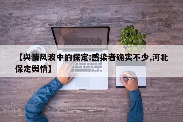 【舆情风波中的保定:感染者确实不少,河北保定舆情】