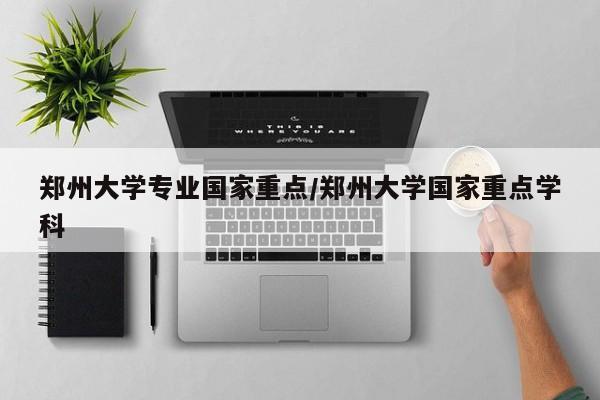 郑州大学专业国家重点/郑州大学国家重点学科