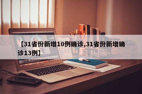【31省份新增10例确诊,31省份新增确诊13例】