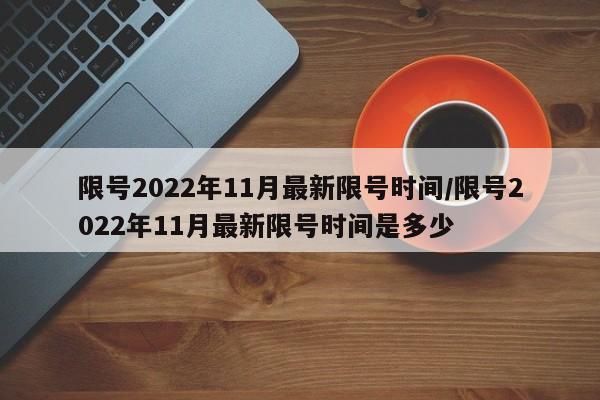 限号2022年11月最新限号时间/限号2022年11月最新限号时间是多少