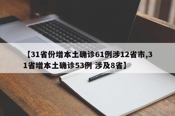 【31省份增本土确诊61例涉12省市,31省增本土确诊53例 涉及8省】