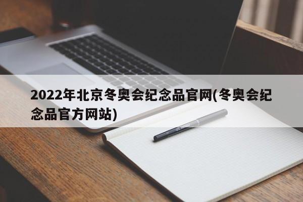 2022年北京冬奥会纪念品官网(冬奥会纪念品官方网站)