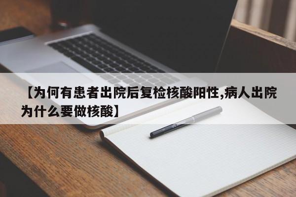 【为何有患者出院后复检核酸阳性,病人出院为什么要做核酸】