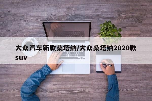 大众汽车新款桑塔纳/大众桑塔纳2020款suv