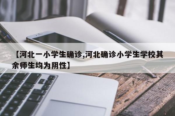 【河北一小学生确诊,河北确诊小学生学校其余师生均为阴性】