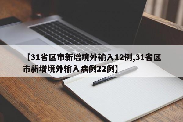 【31省区市新增境外输入12例,31省区市新增境外输入病例22例】