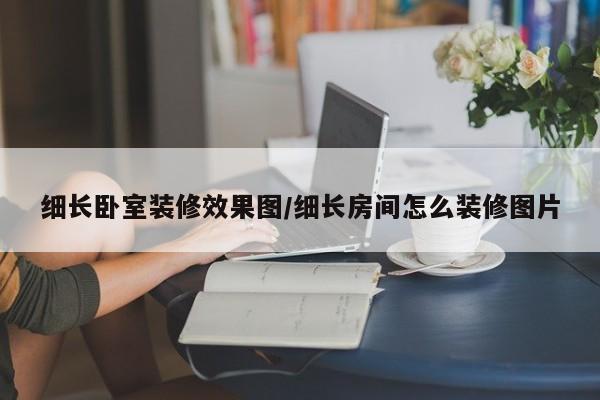 细长卧室装修效果图/细长房间怎么装修图片