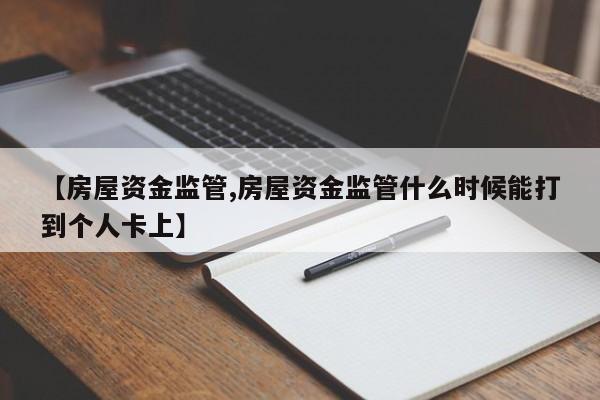 【房屋资金监管,房屋资金监管什么时候能打到个人卡上】