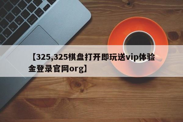 【325,325棋盘打开即玩送vip体验金登录官网org】