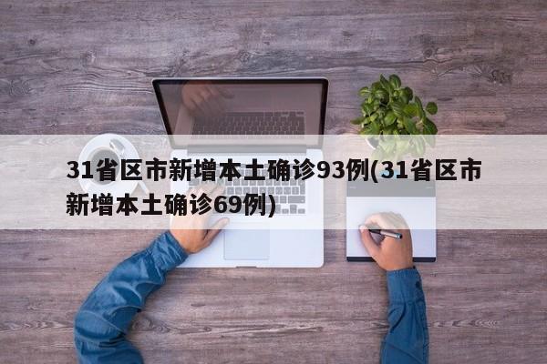 31省区市新增本土确诊93例(31省区市新增本土确诊69例)