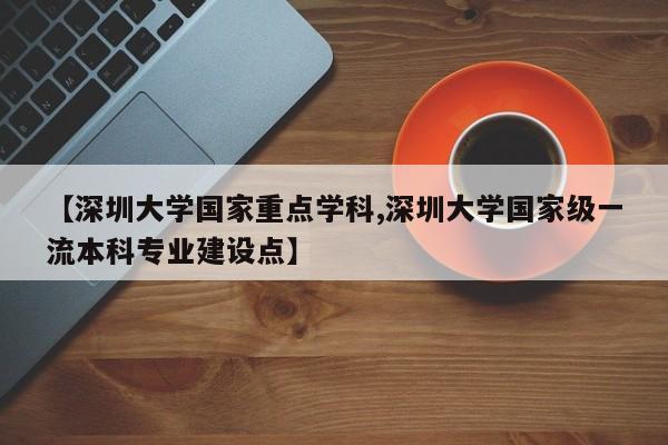 【深圳大学国家重点学科,深圳大学国家级一流本科专业建设点】