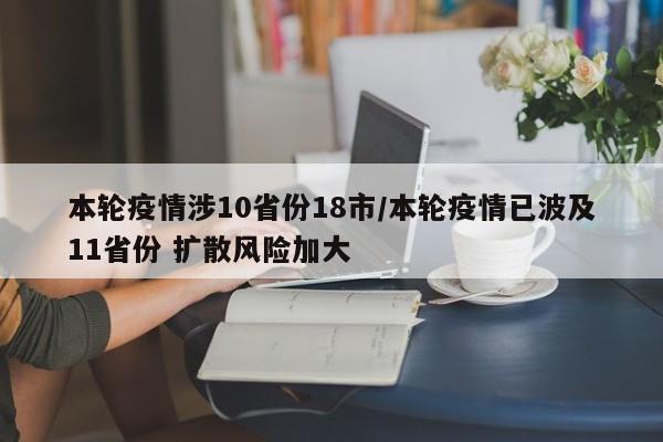 本轮疫情涉10省份18市/本轮疫情已波及11省份 扩散风险加大