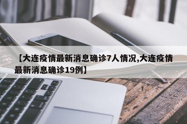 【大连疫情最新消息确诊7人情况,大连疫情最新消息确诊19例】