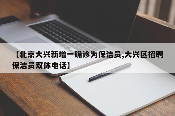 【北京大兴新增一确诊为保洁员,大兴区招聘保洁员双休电话】