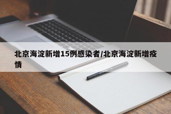 北京海淀新增15例感染者/北京海淀新增疫情