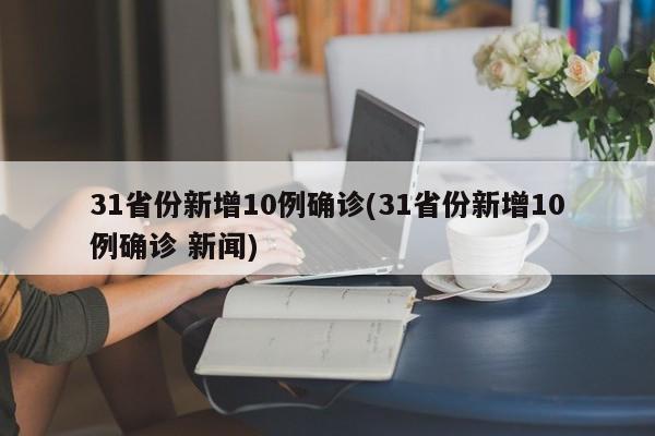 31省份新增10例确诊(31省份新增10例确诊 新闻)