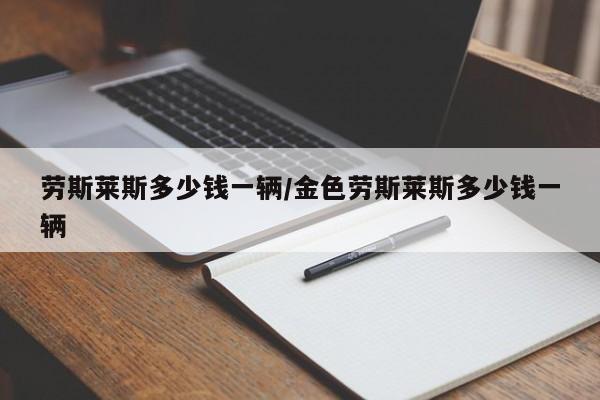 劳斯莱斯多少钱一辆/金色劳斯莱斯多少钱一辆