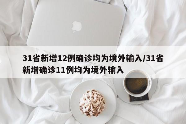 31省新增12例确诊均为境外输入/31省新增确诊11例均为境外输入