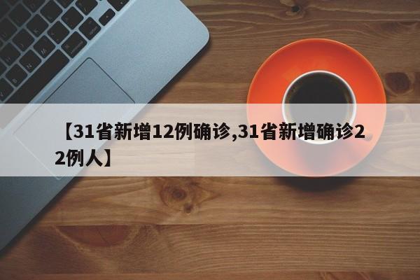 【31省新增12例确诊,31省新增确诊22例人】
