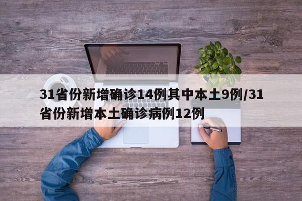 31省份新增确诊14例其中本土9例/31省份新增本土确诊病例12例