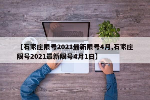 【石家庄限号2021最新限号4月,石家庄限号2021最新限号4月1日】