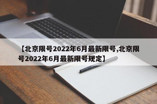 【北京限号2022年6月最新限号,北京限号2022年6月最新限号规定】