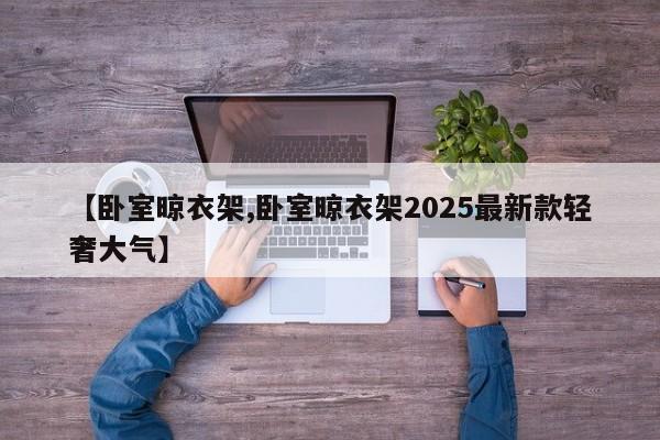 【卧室晾衣架,卧室晾衣架2025最新款轻奢大气】