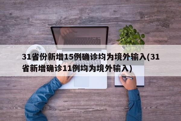 31省份新增15例确诊均为境外输入(31省新增确诊11例均为境外输入)