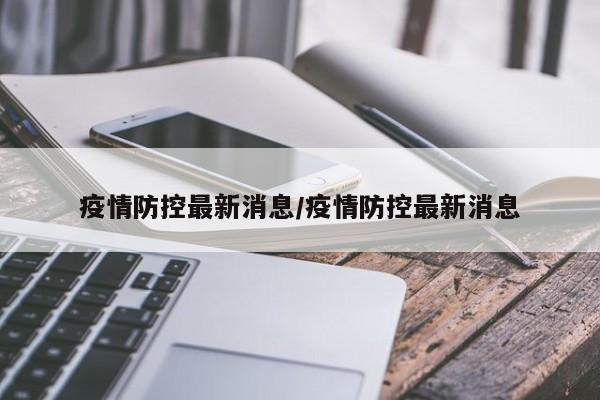 疫情防控最新消息/疫情防控最新消息