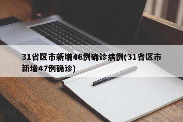 31省区市新增46例确诊病例(31省区市新增47例确诊)