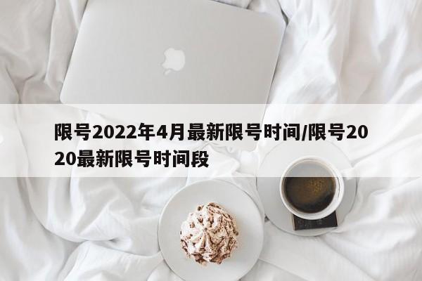 限号2022年4月最新限号时间/限号2020最新限号时间段