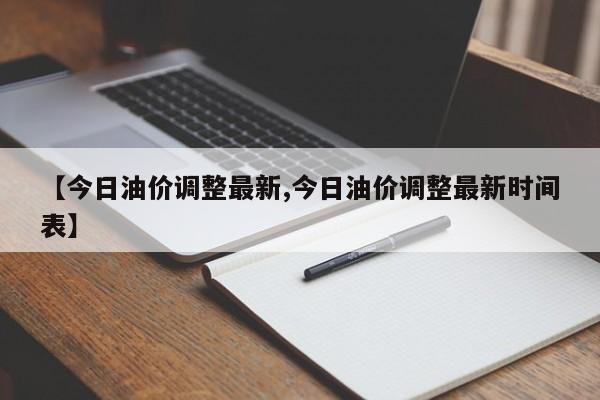 【今日油价调整最新,今日油价调整最新时间表】
