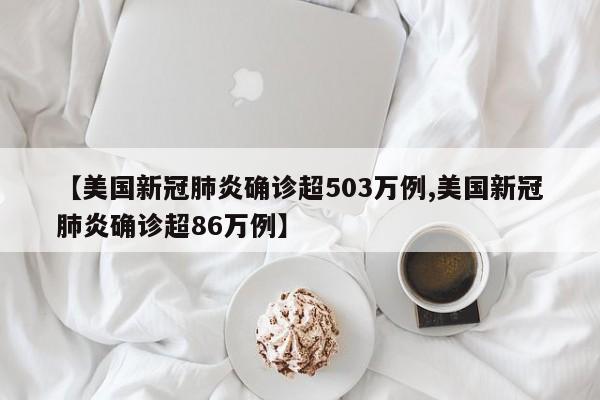 【美国新冠肺炎确诊超503万例,美国新冠肺炎确诊超86万例】
