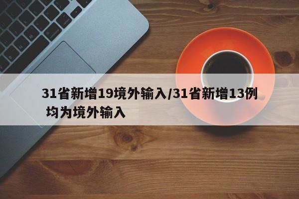 31省新增19境外输入/31省新增13例 均为境外输入